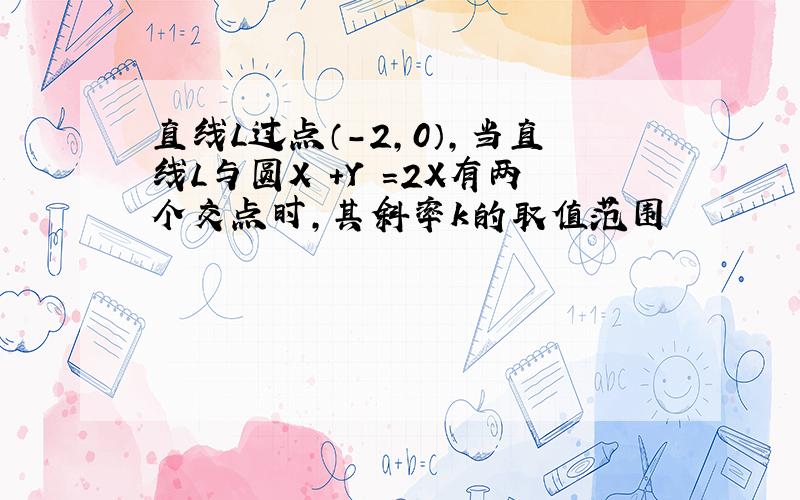 直线L过点（-2，0），当直线L与圆X²+Y²=2X有两个交点时，其斜率k的取值范围