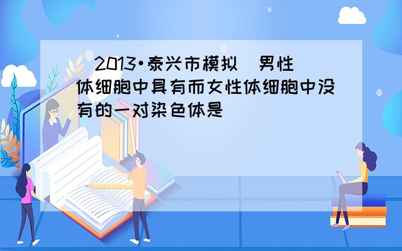 （2013•泰兴市模拟）男性体细胞中具有而女性体细胞中没有的一对染色体是（　　）