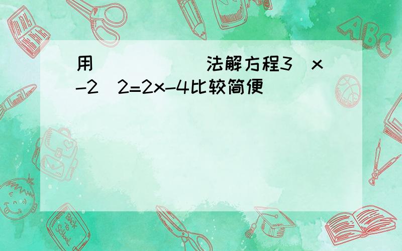 用______法解方程3（x-2）2=2x-4比较简便．