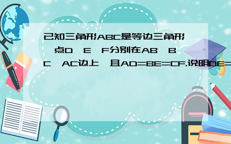 已知三角形ABC是等边三角形,点D、E、F分别在AB、BC、AC边上,且AD=BE=CF.说明DE=EF=FD的理由