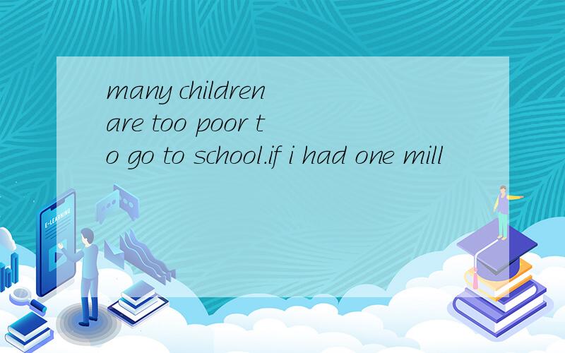 many children are too poor to go to school.if i had one mill