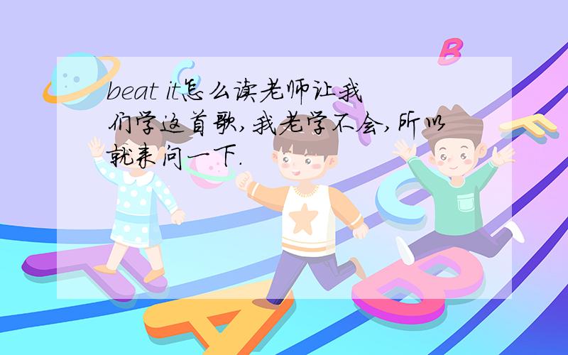 beat it怎么读老师让我们学这首歌,我老学不会,所以就来问一下.