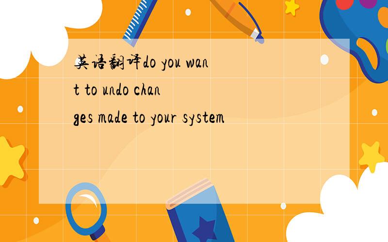 英语翻译do you want to undo changes made to your system