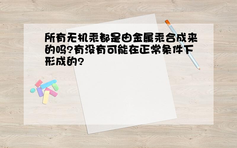 所有无机汞都是由金属汞合成来的吗?有没有可能在正常条件下形成的?