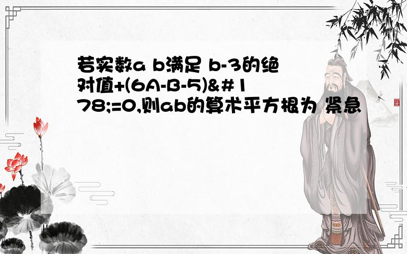 若实数a b满足 b-3的绝对值+(6A-B-5)²=0,则ab的算术平方根为 紧急