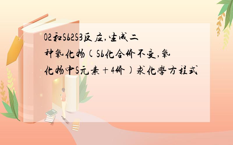 O2和Sb2S3反应,生成二种氧化物(Sb化合价不变,氧化物中S元素+4价)求化学方程式