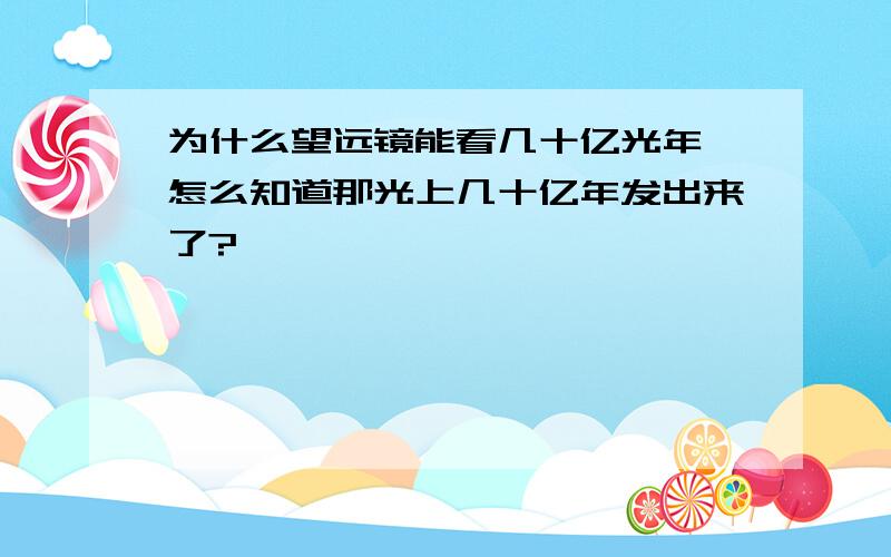 为什么望远镜能看几十亿光年,怎么知道那光上几十亿年发出来了?