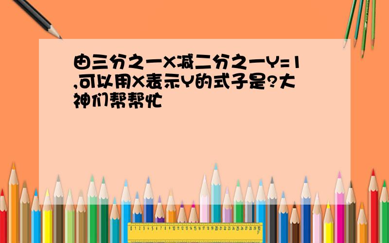 由三分之一X减二分之一Y=1,可以用X表示Y的式子是?大神们帮帮忙