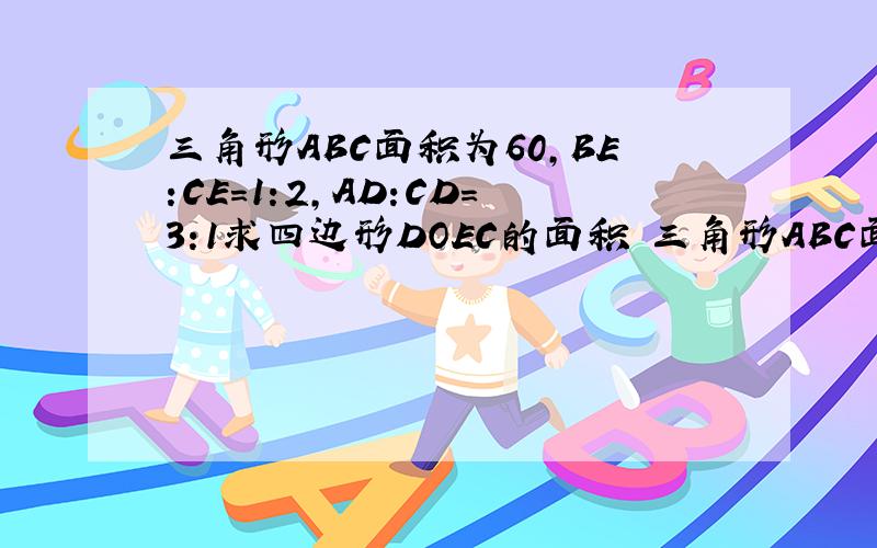 三角形ABC面积为60,BE:CE=1:2,AD:CD=3:1求四边形DOEC的面积 三角形ABC面积为60,BE:CE