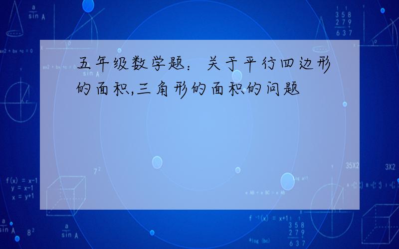 五年级数学题：关于平行四边形的面积,三角形的面积的问题