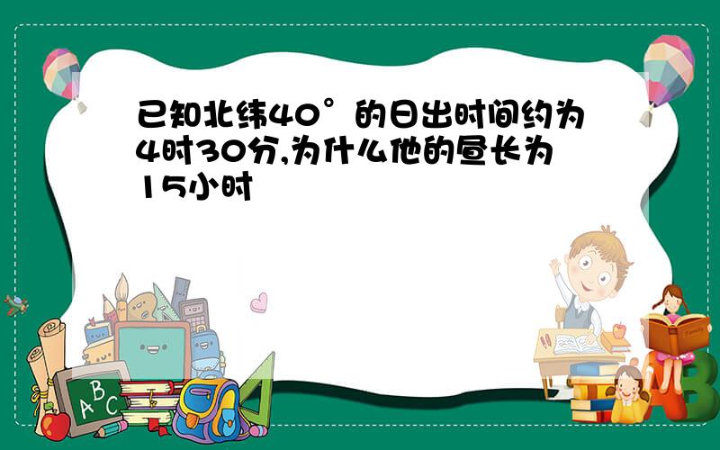 已知北纬40°的日出时间约为4时30分,为什么他的昼长为15小时