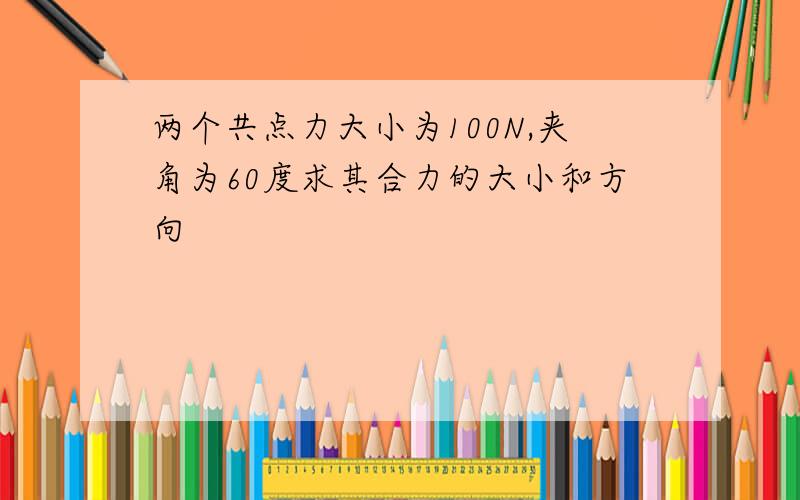 两个共点力大小为100N,夹角为60度求其合力的大小和方向