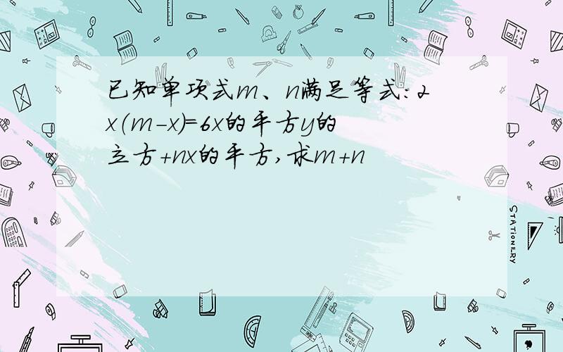 已知单项式m、n满足等式：2x（m-x）=6x的平方y的立方+nx的平方,求m+n