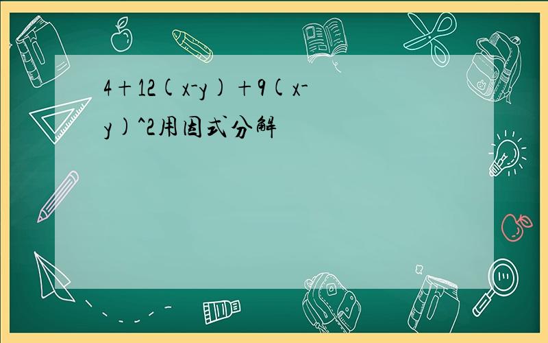 4+12(x-y)+9(x-y)^2用因式分解