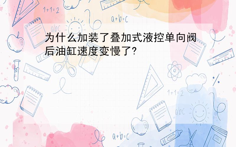 为什么加装了叠加式液控单向阀后油缸速度变慢了?