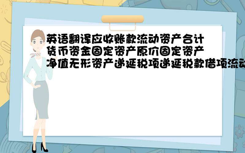 英语翻译应收账款流动资产合计货币资金固定资产原价固定资产净值无形资产递延税项递延税款借项流动负债应付福利费应交税金短期借