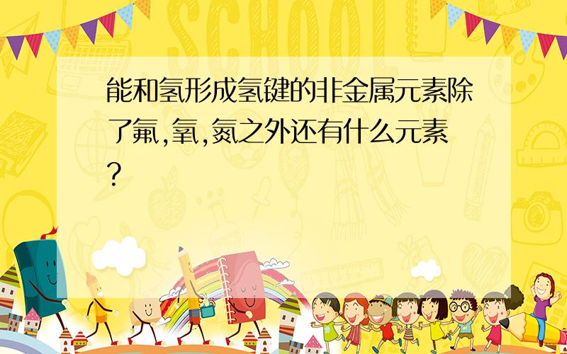 能和氢形成氢键的非金属元素除了氟,氧,氮之外还有什么元素?