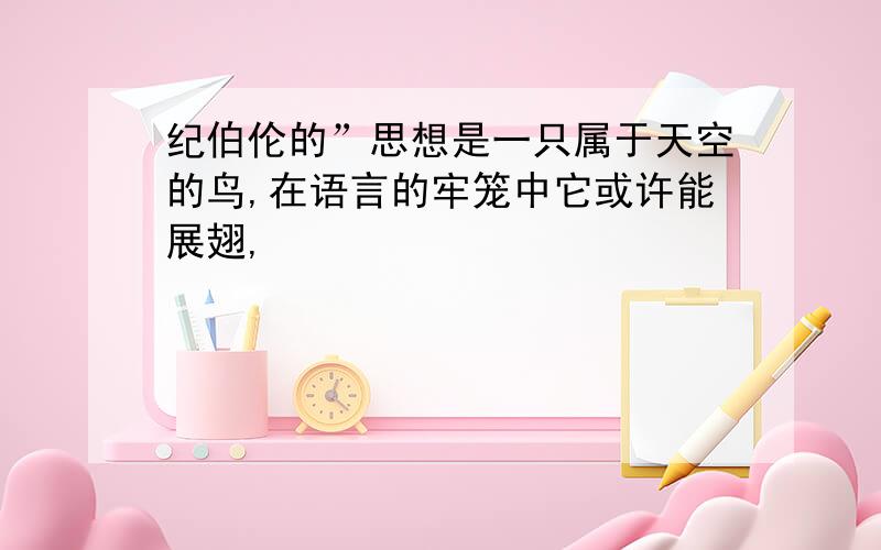 纪伯伦的”思想是一只属于天空的鸟,在语言的牢笼中它或许能展翅,