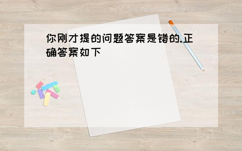 你刚才提的问题答案是错的.正确答案如下