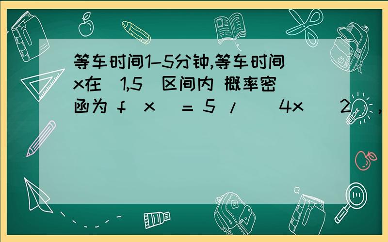 等车时间1-5分钟,等车时间x在[1,5]区间内 概率密函为 f(x) = 5 / ( 4x ^ 2 ), 求等车超2分