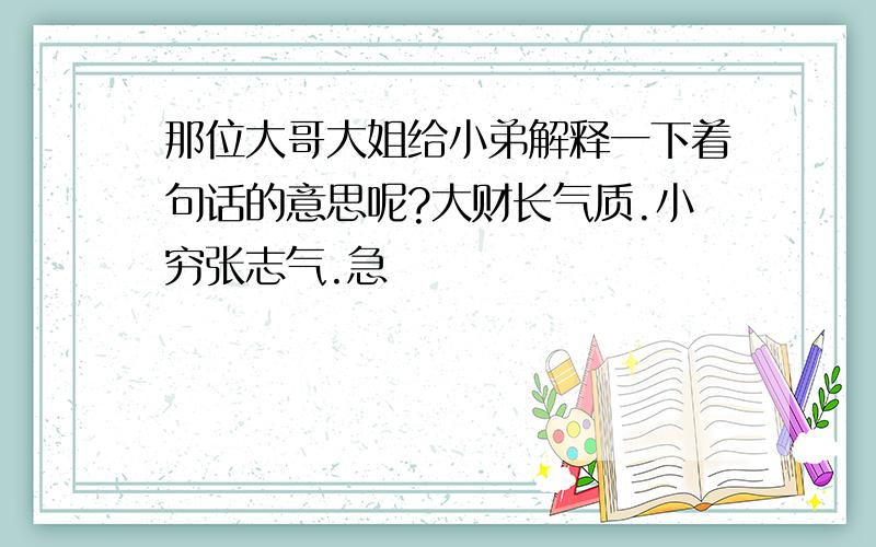 那位大哥大姐给小弟解释一下着句话的意思呢?大财长气质.小穷张志气.急