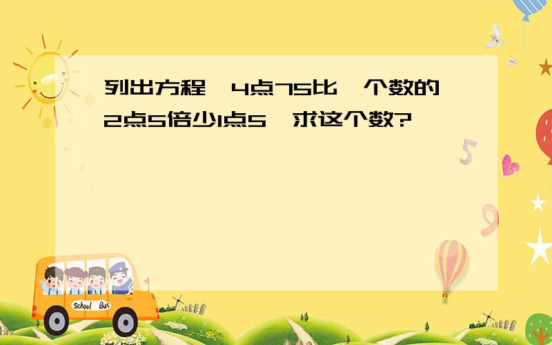 列出方程,4点75比一个数的2点5倍少1点5,求这个数?