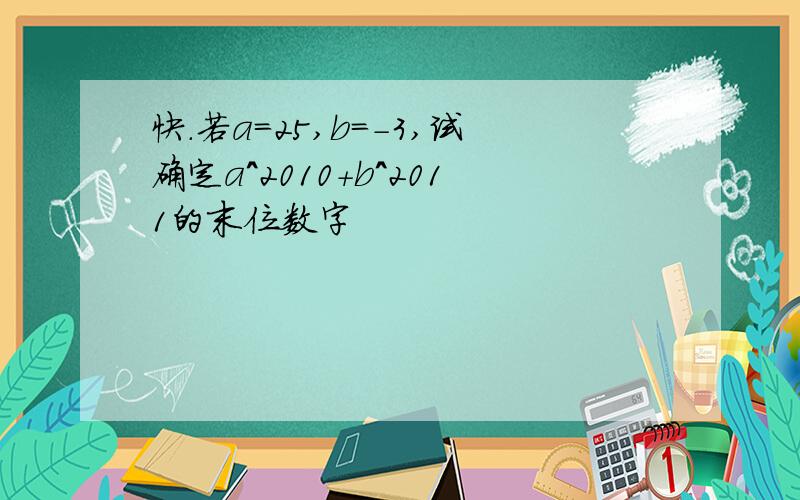 快.若a=25,b=-3,试确定a^2010+b^2011的末位数字