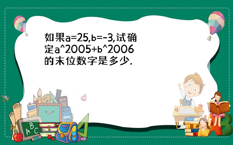 如果a=25,b=-3,试确定a^2005+b^2006的末位数字是多少.