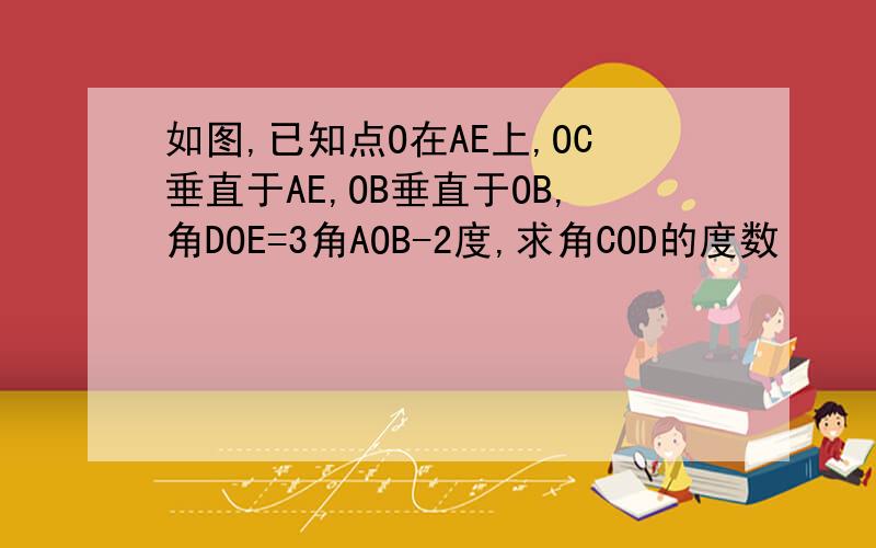 如图,已知点O在AE上,OC垂直于AE,OB垂直于OB,角DOE=3角AOB-2度,求角COD的度数