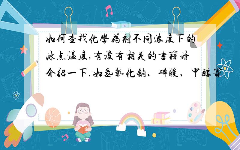 如何查找化学药剂不同浓度下的冰点温度,有没有相关的书籍请介绍一下.如氢氧化钠、磷酸、甲醇等