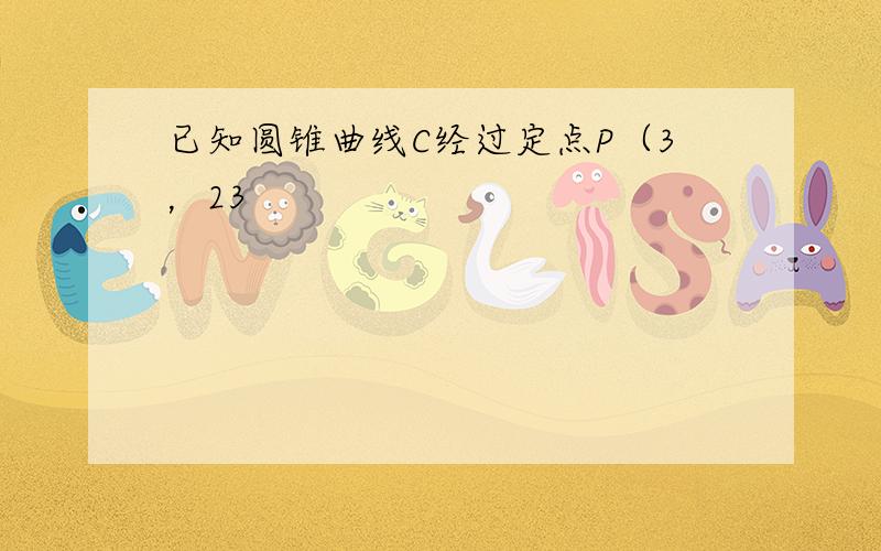 已知圆锥曲线C经过定点P（3，23