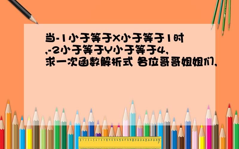 当-1小于等于X小于等于1时,-2小于等于Y小于等于4,求一次函数解析式 各位哥哥姐姐们,