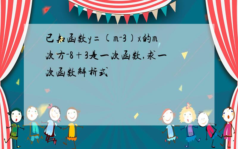 已知函数y=(m-3)x的m次方-8+3是一次函数,求一次函数解析式