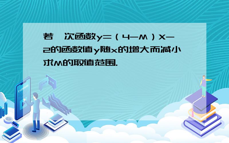 若一次函数y=（4-M）X-2的函数值y随x的增大而减小求M的取值范围.