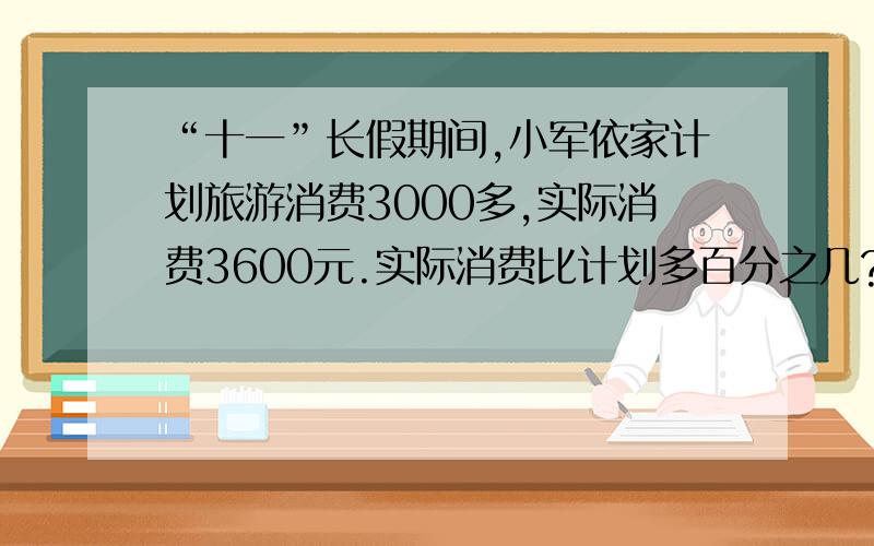 “十一”长假期间,小军依家计划旅游消费3000多,实际消费3600元.实际消费比计划多百分之几?