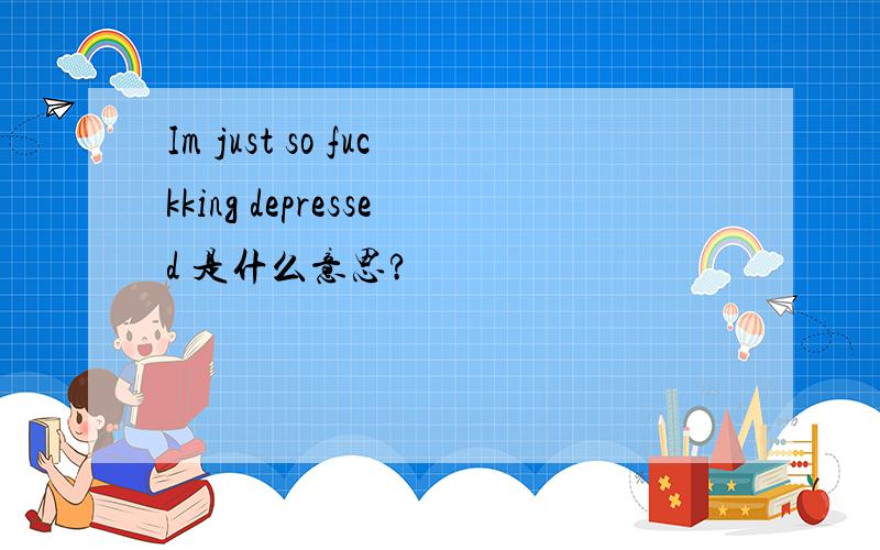 Im just so fuckking depressed 是什么意思?