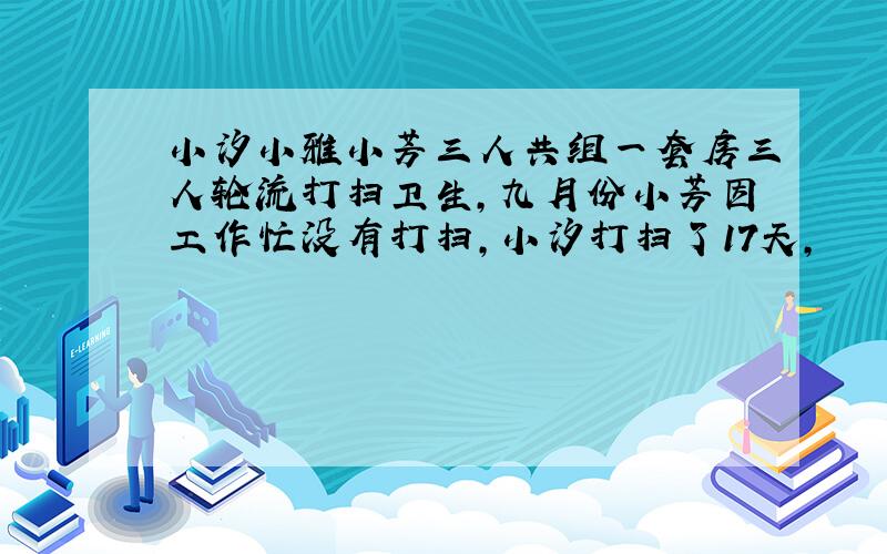 小汐小雅小芳三人共组一套房三人轮流打扫卫生,九月份小芳因工作忙没有打扫,小汐打扫了17天,