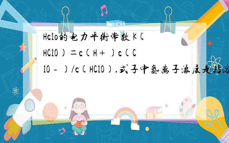 Hclo的电力平衡常数 K(HClO)＝c(H﹢)c(ClO﹣)/c(HClO),式子中氢离子浓度是指溶液中的还是次氯酸