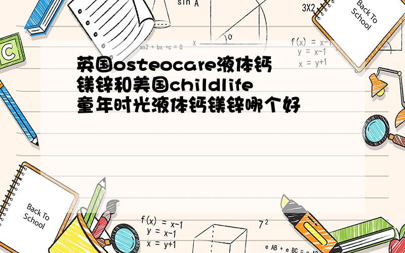 英国osteocare液体钙镁锌和美国childlife童年时光液体钙镁锌哪个好