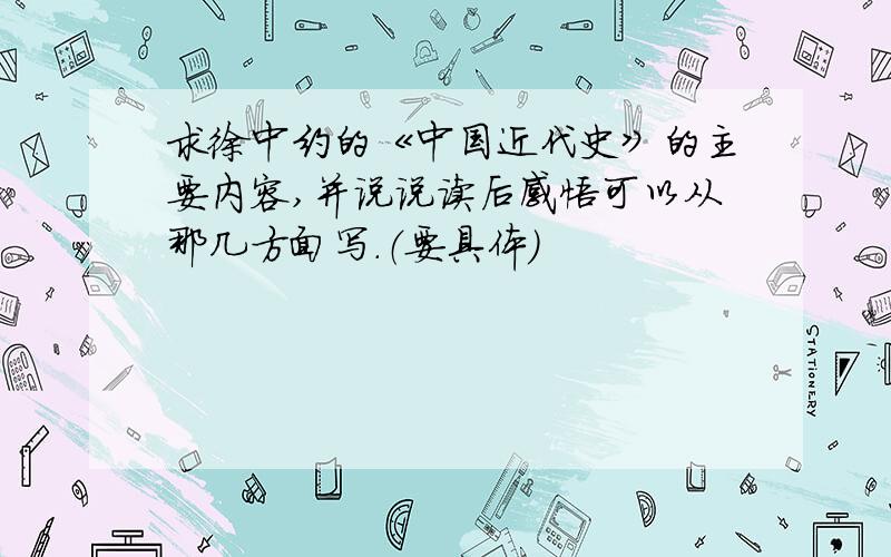 求徐中约的《中国近代史》的主要内容,并说说读后感悟可以从那几方面写.（要具体）