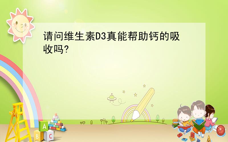 请问维生素D3真能帮助钙的吸收吗?