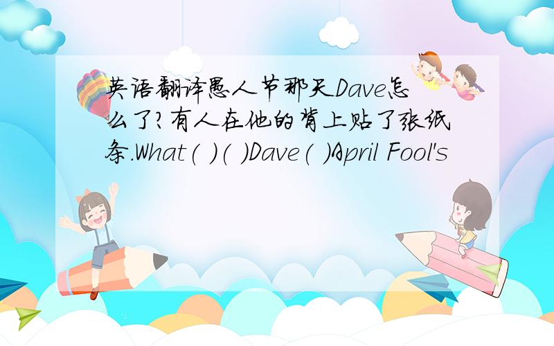 英语翻译愚人节那天Dave怎么了?有人在他的背上贴了张纸条.What( )( )Dave( )April Fool's