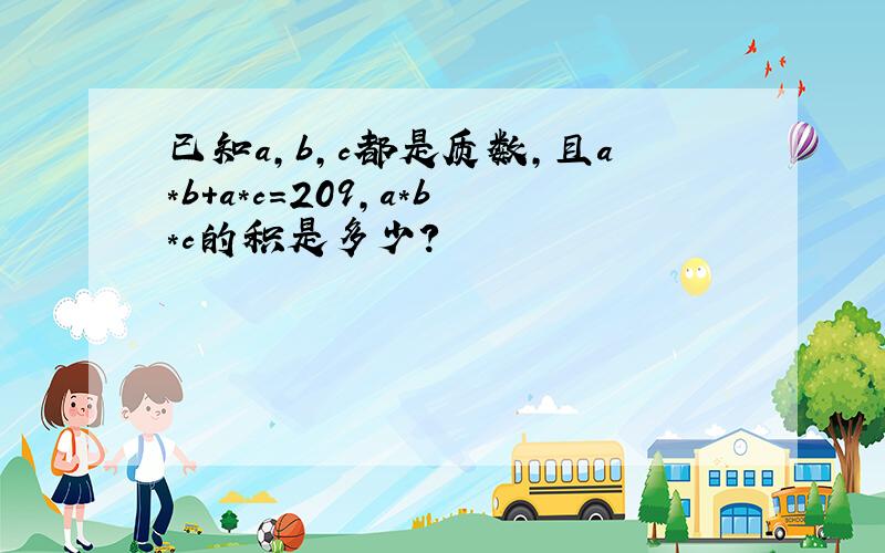 已知a,b,c都是质数,且a*b+a*c=209,a*b*c的积是多少?