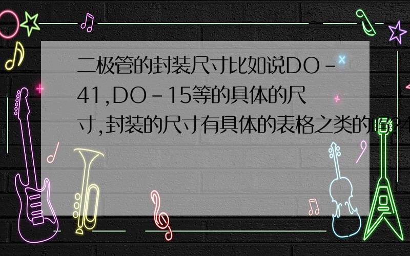 二极管的封装尺寸比如说DO-41,DO-15等的具体的尺寸,封装的尺寸有具体的表格之类的吗?41跟15代表的是什么,