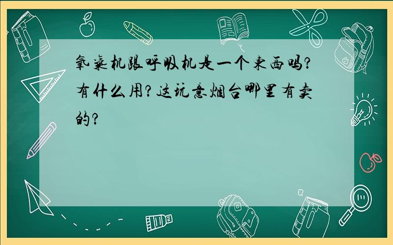 氧气机跟呼吸机是一个东西吗?有什么用?这玩意烟台哪里有卖的?