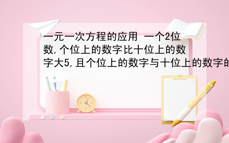 一元一次方程的应用 一个2位数,个位上的数字比十位上的数字大5,且个位上的数字与十位上的数字的和比这个2位数的 大6,求