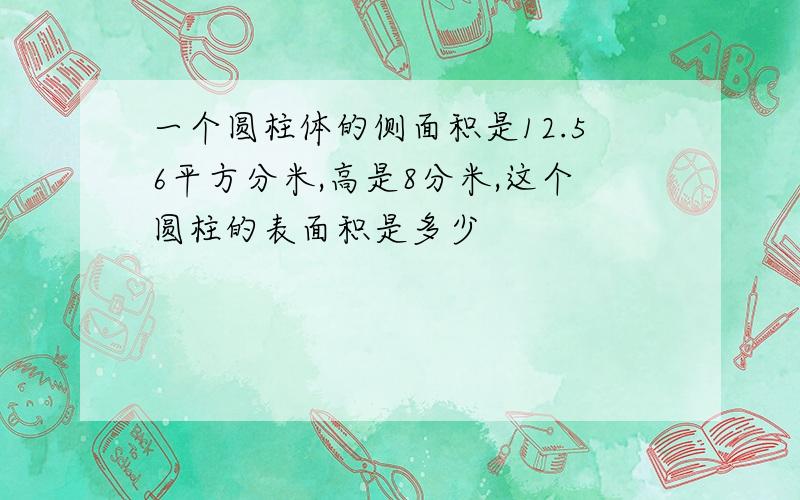 一个圆柱体的侧面积是12.56平方分米,高是8分米,这个圆柱的表面积是多少