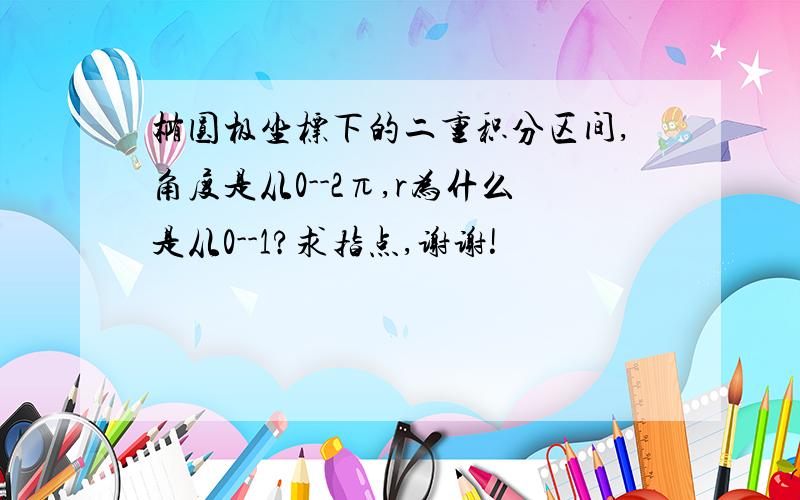 椭圆极坐标下的二重积分区间,角度是从0--2π,r为什么是从0--1?求指点,谢谢!