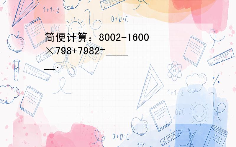 简便计算：8002-1600×798+7982=______．