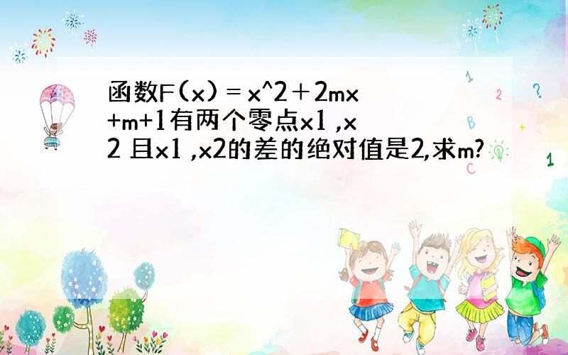 函数F(x)＝x^2＋2mx+m+1有两个零点x1 ,x2 且x1 ,x2的差的绝对值是2,求m?